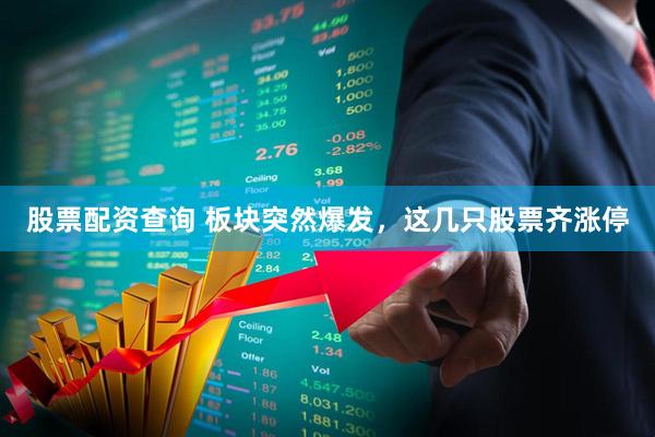 股票配资查询 板块突然爆发，这几只股票齐涨停