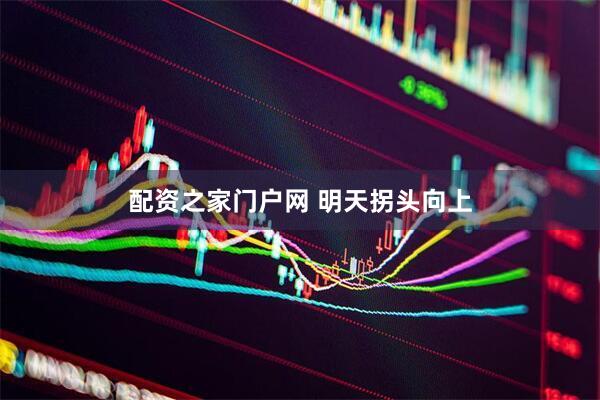 配资之家门户网 明天拐头向上