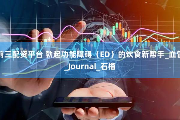 前三配资平台 勃起功能障碍（ED）的饮食新帮手_血管_Journal_石榴