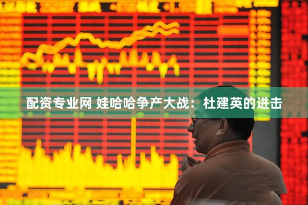 配资专业网 娃哈哈争产大战：杜建英的进击