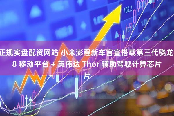正规实盘配资网站 小米澎程新车官宣搭载第三代骁龙 8 移动平台 + 英伟达 Thor 辅助驾驶计算芯片